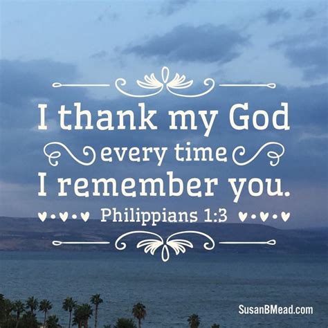 Philippians 1:3 I thank my God every time I remember you. .